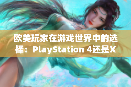 欧美玩家在游戏世界中的选择：PlayStation 4还是Xbox