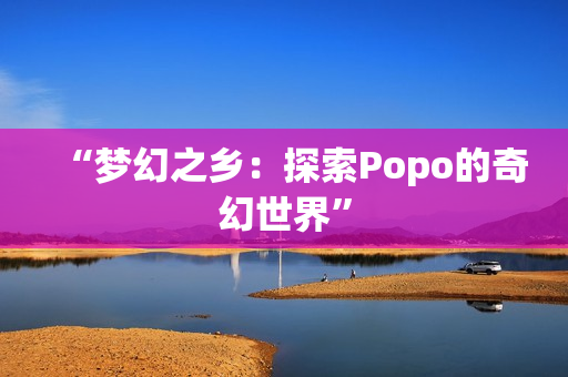 “梦幻之乡：探索Popo的奇幻世界”