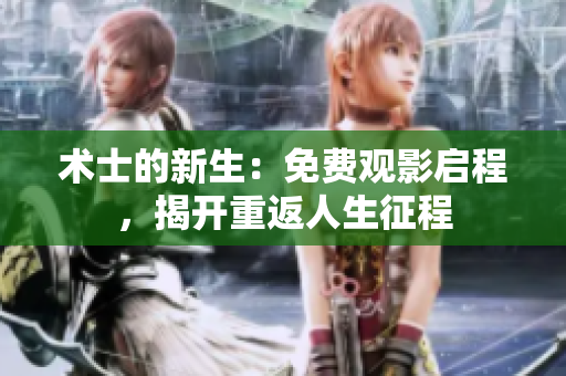 术士的新生：免费观影启程，揭开重返人生征程