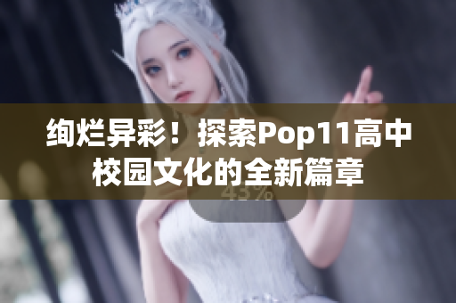 绚烂异彩！探索Pop11高中校园文化的全新篇章