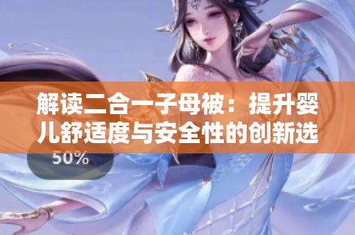 解读二合一子母被：提升婴儿舒适度与安全性的创新选择