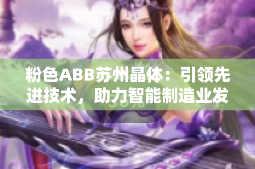 粉色ABB苏州晶体：引领先进技术，助力智能制造业发展