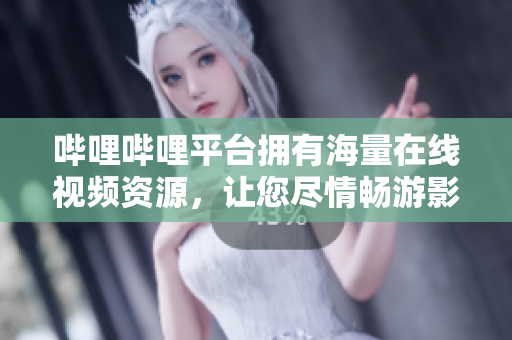 哔哩哔哩平台拥有海量在线视频资源，让您尽情畅游影视世界