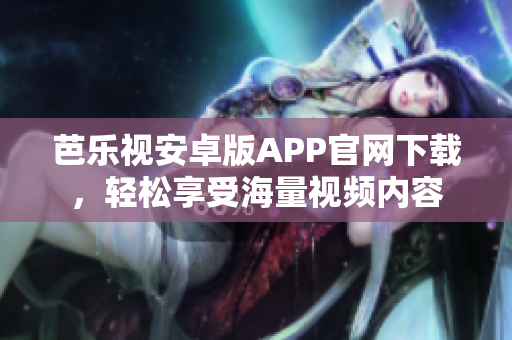 芭乐视安卓版APP官网下载，轻松享受海量视频内容
