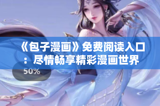 《包子漫画》免费阅读入口：尽情畅享精彩漫画世界