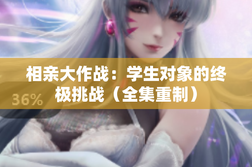 相亲大作战：学生对象的终极挑战（全集重制）