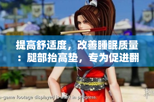 提高舒适度，改善睡眠质量：腿部抬高垫，专为促进翻身设计