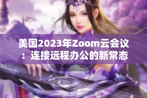 美国2023年Zoom云会议：连接远程办公的新常态