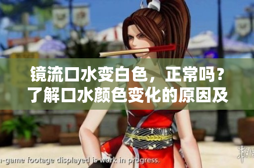 镜流口水变白色，正常吗？了解口水颜色变化的原因及其健康含义