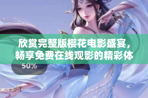 欣赏完整版樱花电影盛宴，畅享免费在线观影的精彩体验