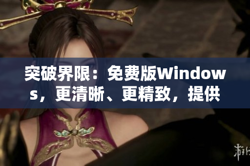 突破界限：免费版Windows，更清晰、更精致，提供高品质体验