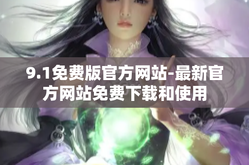9.1免费版官方网站-最新官方网站免费下载和使用