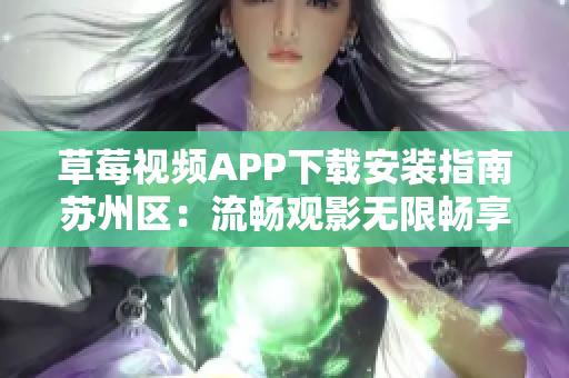 草莓视频APP下载安装指南苏州区：流畅观影无限畅享