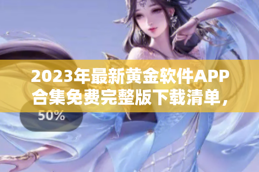 2023年最新黄金软件APP合集免费完整版下载清单，持续更新