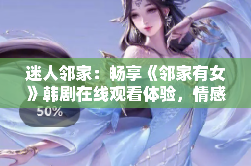 迷人邻家：畅享《邻家有女》韩剧在线观看体验，情感细腻，剧情扣人心弦！
