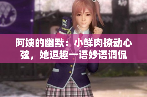 阿姨的幽默：小鲜肉撩动心弦，她逗趣一语妙语调侃