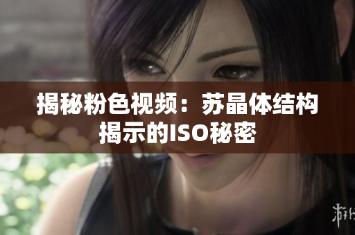 揭秘粉色视频：苏晶体结构揭示的ISO秘密
