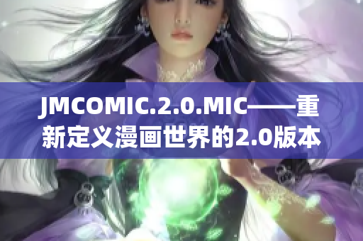 JMCOMIC.2.0.MIC——重新定义漫画世界的2.0版本
