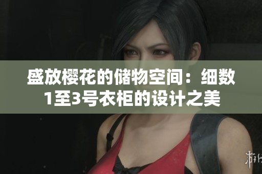 盛放樱花的储物空间：细数1至3号衣柜的设计之美