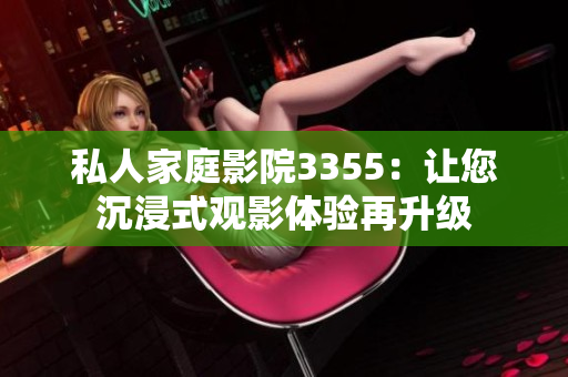 私人家庭影院3355：让您沉浸式观影体验再升级
