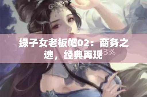 绿子女老板帽02：商务之选，经典再现