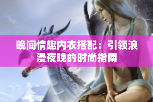 晚间情趣内衣搭配：引领浪漫夜晚的时尚指南