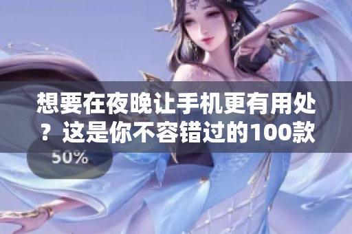想要在夜晚让手机更有用处？这是你不容错过的100款夜间手机应用程序！