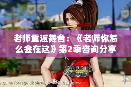 老师重返舞台：《老师你怎么会在这》第2季咨询分享 