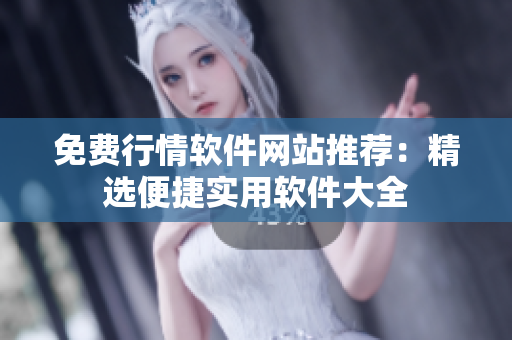 免费行情软件网站推荐：精选便捷实用软件大全