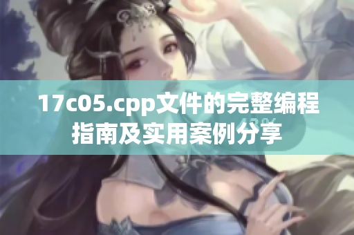17c05.cpp文件的完整编程指南及实用案例分享