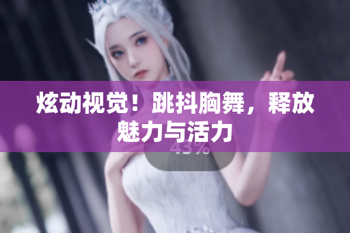 炫动视觉！跳抖胸舞，释放魅力与活力