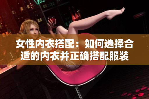 女性内衣搭配：如何选择合适的内衣并正确搭配服装