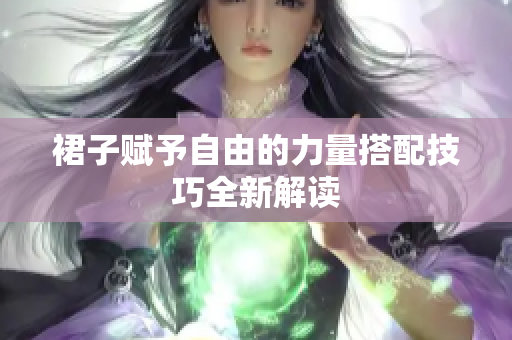 裙子赋予自由的力量搭配技巧全新解读