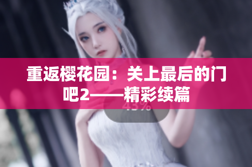 重返樱花园：关上最后的门吧2——精彩续篇