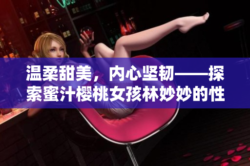 温柔甜美，内心坚韧——探索蜜汁樱桃女孩林妙妙的性格世界