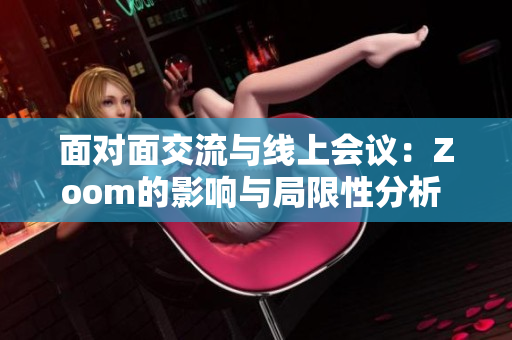 面对面交流与线上会议：Zoom的影响与局限性分析  