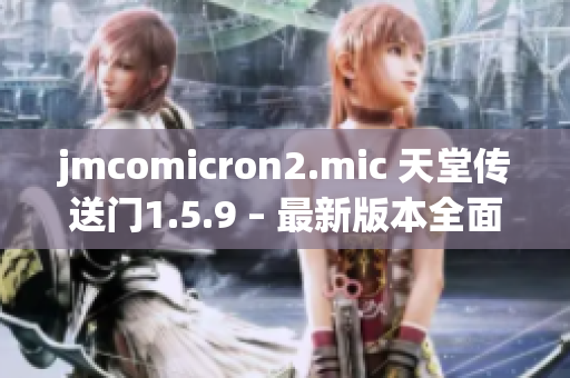 jmcomicron2.mic 天堂传送门1.5.9 – 最新版本全面解析