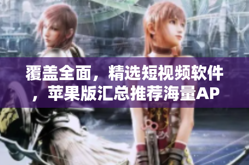 覆盖全面，精选短视频软件，苹果版汇总推荐海量APP，让你观看更轻松