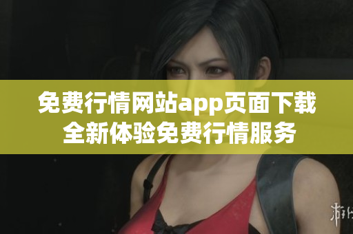 免费行情网站app页面下载 全新体验免费行情服务