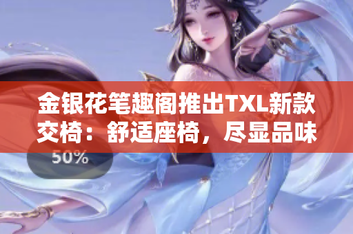 金银花笔趣阁推出TXL新款交椅：舒适座椅，尽显品味
