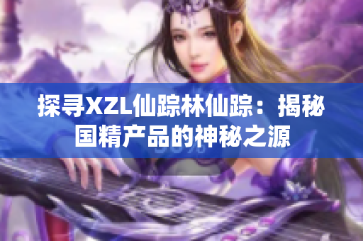 探寻XZL仙踪林仙踪：揭秘国精产品的神秘之源