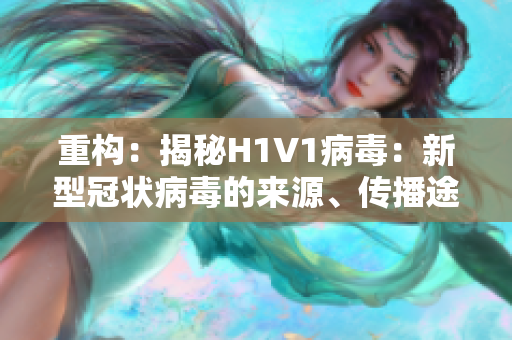 重构：揭秘H1V1病毒：新型冠状病毒的来源、传播途径与预防措施