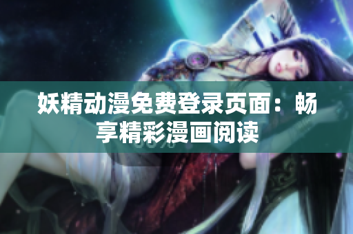 妖精动漫免费登录页面：畅享精彩漫画阅读