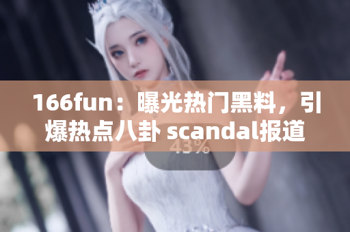 166fun：曝光热门黑料，引爆热点八卦 scandal报道