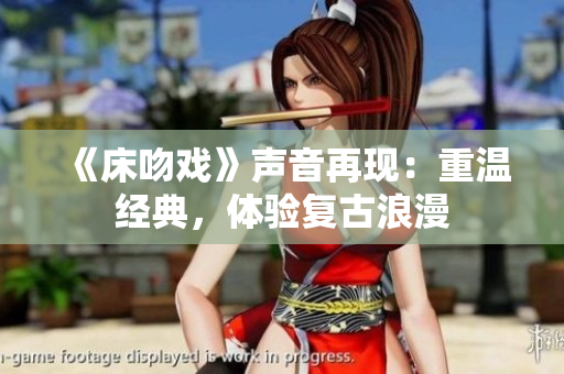 《床吻戏》声音再现：重温经典，体验复古浪漫