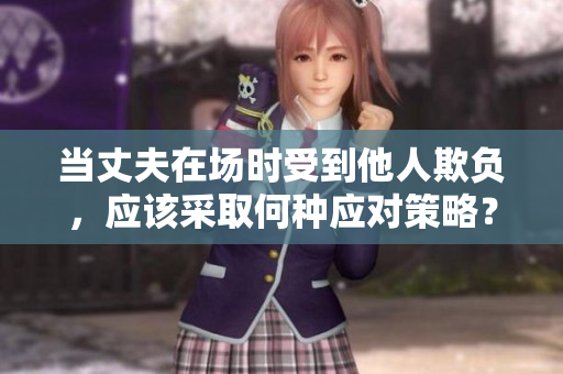 当丈夫在场时受到他人欺负，应该采取何种应对策略？