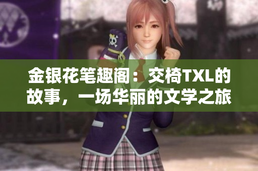 金银花笔趣阁：交椅TXL的故事，一场华丽的文学之旅