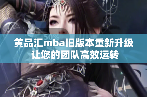 黄品汇mba旧版本重新升级 让您的团队高效运转