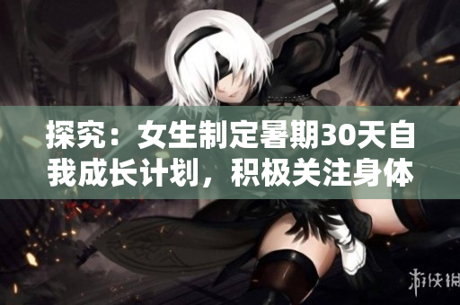 探究：女生制定暑期30天自我成长计划，积极关注身体与心理健康发展