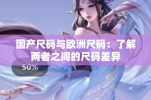 国产尺码与欧洲尺码：了解两者之间的尺码差异
